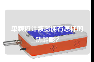 單顆粒計(jì)數(shù)器擁有怎樣的功能呢?