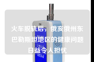 火車脫軌后，俄亥俄州東巴勒斯坦地區(qū)的健康問題日益令人擔(dān)憂