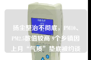 揚(yáng)塵整治不徹底，PM10、PM2.5數(shù)值較高 9個鄉(xiāng)鎮(zhèn)因上月“氣質(zhì)”墊底被約談